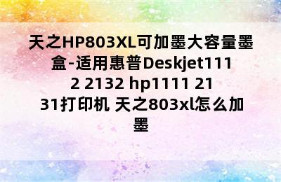 天之HP803XL可加墨大容量墨盒-适用惠普Deskjet1112 2132 hp1111 2131打印机 天之803xl怎么加墨